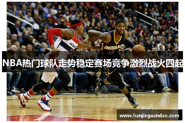 NBA热门球队走势稳定赛场竞争激烈战火四起